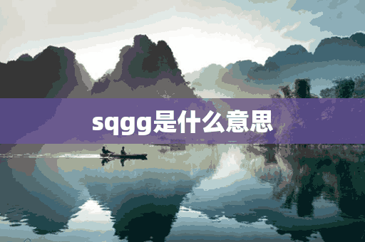 sqgg是什么意思(sqgg是什么意思网络用语)